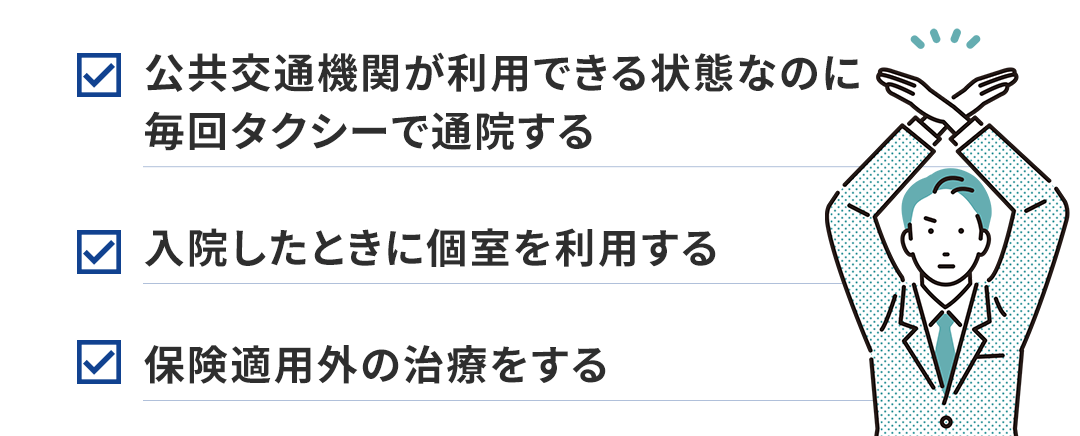 公共交通機関が利用できる状態なのに 毎回タクシーで通院する 入院したときに個室を利用する 保険適用外の治療をする